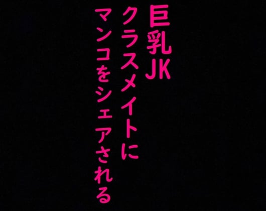 Cover of クラスメイトの男子にマンコをシェアされる巨乳JK!!喘ぎ声がとんでもなくエロすぎる!!!