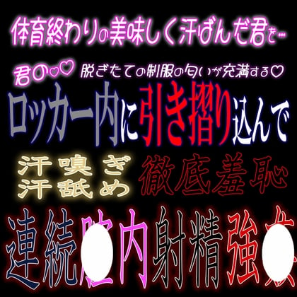 Cover of 体育終わりの汗ばんだ君をロッカー内に引き摺り込んで汗嗅ぎ汗舐め徹底羞恥連続中出し強〇