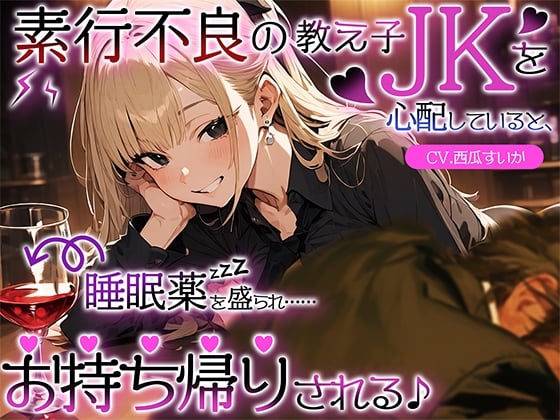 Cover of 素行不良の教え子JKを心配していると、睡眠薬を盛られ……お持ち帰りされる♪