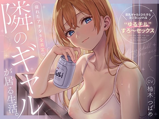 Cover of 隣のギャルが居る生活。〜疲れたアナタを全肯定！巨乳ギャルにひたすらヨシヨシされる”ゆるチル”すろ〜セックス〜
