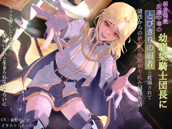 Cover of 弱者偏愛庇護中毒の幼馴染騎士団長にとびきりの弱者と耽溺されて誘拐からの依存心強制刷り込み同棲生活 〜もっと弱くしてあげる。僕がいないと生きられないぐらいに〜