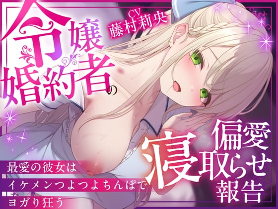 Cover of 【NTR×純愛】令嬢婚約者の偏愛寝取らせ報告 ～最愛の彼女はイケメンつよつよちんぽでヨガり狂う～【本当に大好きなのは、あなただけ♡】