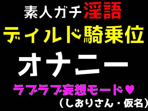 Cover of 素人ガチ淫語オナニー ～ディルド騎乗位ラブラブモード～ (しおりさん・仮名)